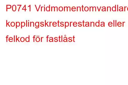 P0741 Vridmomentomvandlare kopplingskretsprestanda eller felkod för fastlåst