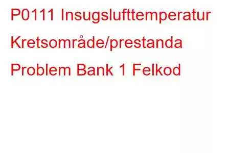 P0111 Insugslufttemperatur Kretsområde/prestanda Problem Bank 1 Felkod