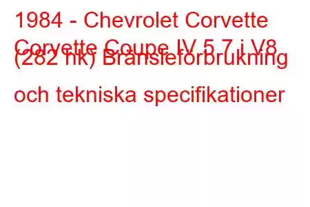 1984 - Chevrolet Corvette
Corvette Coupe IV 5.7 i V8 (282 hk) Bränsleförbrukning och tekniska specifikationer