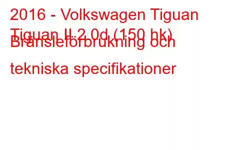 2016 - Volkswagen Tiguan
Tiguan II 2.0d (150 hk) Bränsleförbrukning och tekniska specifikationer