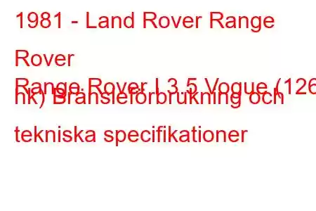 1981 - Land Rover Range Rover
Range Rover I 3.5 Vogue (126 hk) Bränsleförbrukning och tekniska specifikationer