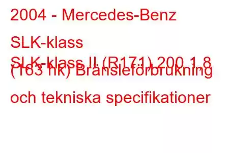 2004 - Mercedes-Benz SLK-klass
SLK-klass II (R171) 200 1,8 (163 hk) Bränsleförbrukning och tekniska specifikationer