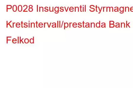 P0028 Insugsventil Styrmagnet Kretsintervall/prestanda Bank 2 Felkod