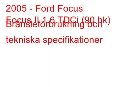 2005 - Ford Focus
Focus II 1.6 TDCi (90 hk) Bränsleförbrukning och tekniska specifikationer