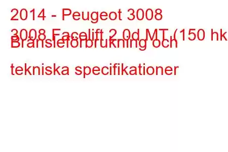 2014 - Peugeot 3008
3008 Facelift 2.0d MT (150 hk) Bränsleförbrukning och tekniska specifikationer