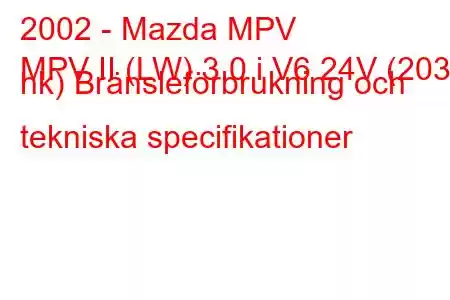 2002 - Mazda MPV
MPV II (LW) 3.0 i V6 24V (203 hk) Bränsleförbrukning och tekniska specifikationer