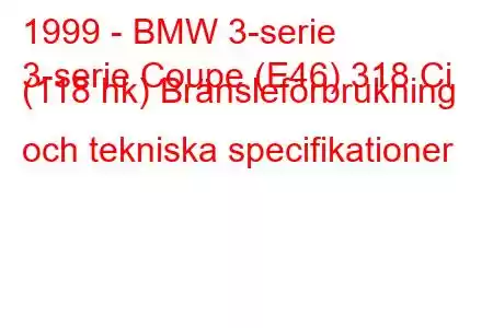 1999 - BMW 3-serie
3-serie Coupe (E46) 318 Ci (118 hk) Bränsleförbrukning och tekniska specifikationer