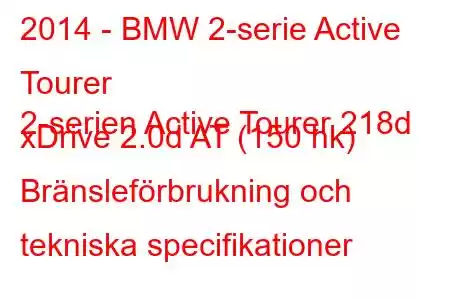 2014 - BMW 2-serie Active Tourer
2-serien Active Tourer 218d xDrive 2.0d AT (150 hk) Bränsleförbrukning och tekniska specifikationer