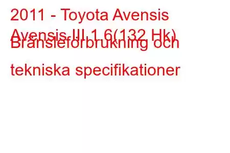 2011 - Toyota Avensis
Avensis III 1.6(132 Hk) Bränsleförbrukning och tekniska specifikationer