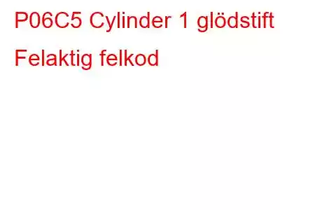 P06C5 Cylinder 1 glödstift Felaktig felkod