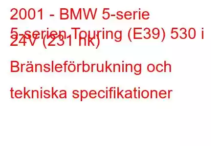 2001 - BMW 5-serie
5-serien Touring (E39) 530 i 24V (231 hk) Bränsleförbrukning och tekniska specifikationer