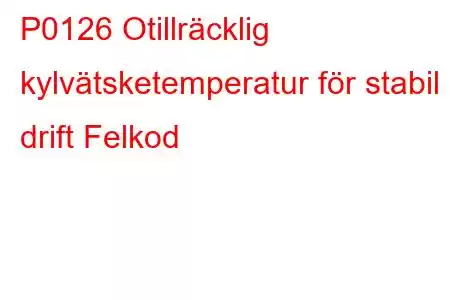 P0126 Otillräcklig kylvätsketemperatur för stabil drift Felkod