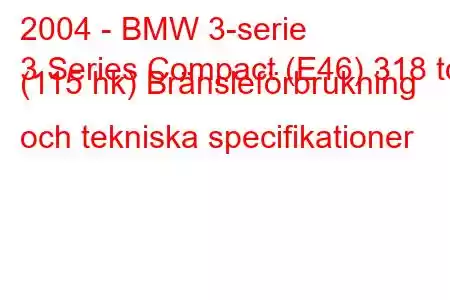 2004 - BMW 3-serie
3 Series Compact (E46) 318 td (115 hk) Bränsleförbrukning och tekniska specifikationer