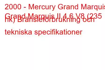 2000 - Mercury Grand Marquis
Grand Marquis II 4.6 V8 (235 hk) Bränsleförbrukning och tekniska specifikationer