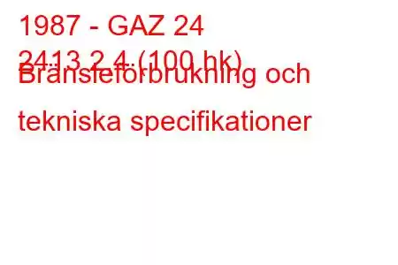 1987 - GAZ 24
2413 2,4 (100 hk) Bränsleförbrukning och tekniska specifikationer