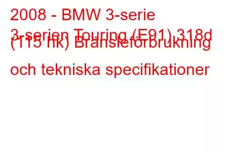 2008 - BMW 3-serie
3-serien Touring (E91) 318d (115 hk) Bränsleförbrukning och tekniska specifikationer