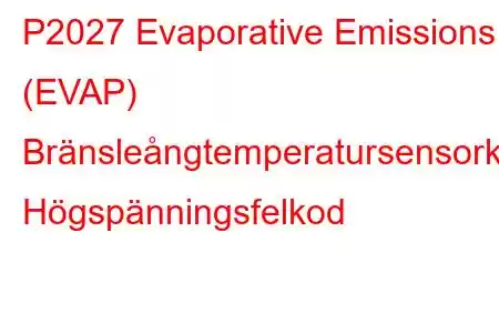 P2027 Evaporative Emissions (EVAP) Bränsleångtemperatursensorkrets Högspänningsfelkod