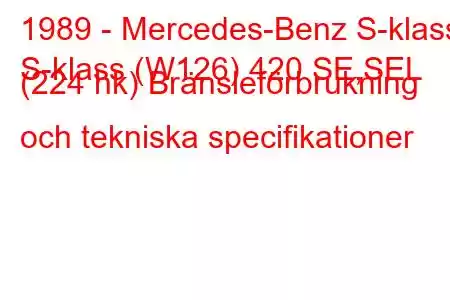 1989 - Mercedes-Benz S-klass
S-klass (W126) 420 SE,SEL (224 hk) Bränsleförbrukning och tekniska specifikationer