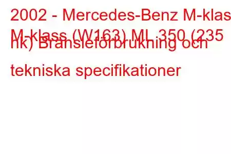 2002 - Mercedes-Benz M-klass
M-klass (W163) ML 350 (235 hk) Bränsleförbrukning och tekniska specifikationer