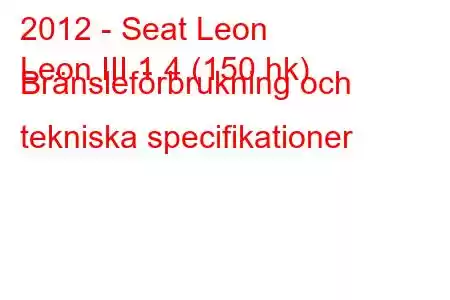 2012 - Seat Leon
Leon III 1.4 (150 hk) Bränsleförbrukning och tekniska specifikationer