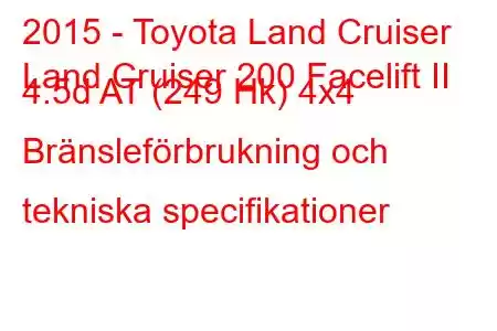 2015 - Toyota Land Cruiser
Land Cruiser 200 Facelift II 4.5d AT (249 Hk) 4x4 Bränsleförbrukning och tekniska specifikationer