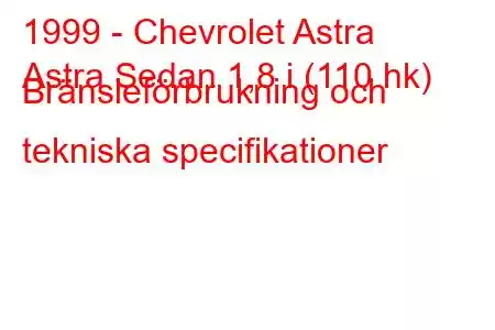 1999 - Chevrolet Astra
Astra Sedan 1,8 i (110 hk) Bränsleförbrukning och tekniska specifikationer