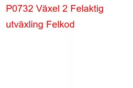 P0732 Växel 2 Felaktig utväxling Felkod