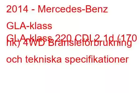 2014 - Mercedes-Benz GLA-klass
GLA-klass 220 CDI 2.1d (170 hk) 4WD Bränsleförbrukning och tekniska specifikationer