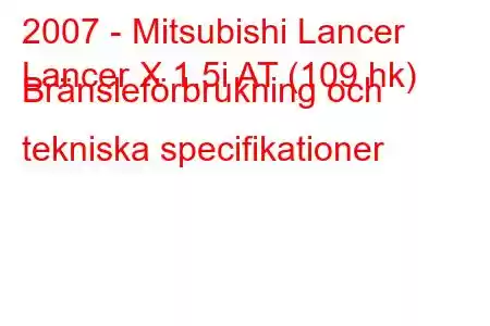 2007 - Mitsubishi Lancer
Lancer X 1.5i AT (109 hk) Bränsleförbrukning och tekniska specifikationer