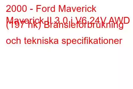 2000 - Ford Maverick
Maverick II 3.0 i V6 24V AWD (197 hk) Bränsleförbrukning och tekniska specifikationer