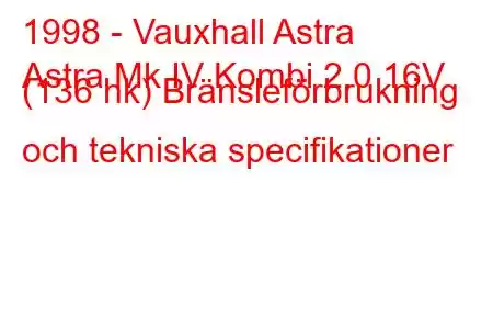 1998 - Vauxhall Astra
Astra Mk IV Kombi 2.0 16V (136 hk) Bränsleförbrukning och tekniska specifikationer