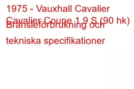 1975 - Vauxhall Cavalier
Cavalier Coupe 1.9 S (90 hk) Bränsleförbrukning och tekniska specifikationer