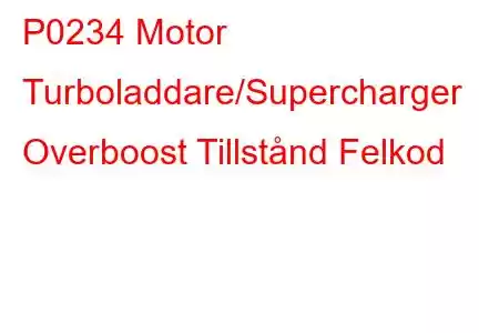 P0234 Motor Turboladdare/Supercharger Overboost Tillstånd Felkod