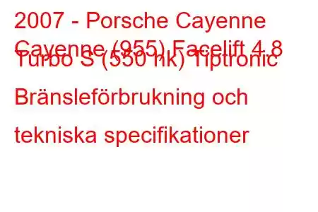 2007 - Porsche Cayenne
Cayenne (955) Facelift 4.8 Turbo S (550 hk) Tiptronic Bränsleförbrukning och tekniska specifikationer