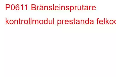 P0611 Bränsleinsprutare kontrollmodul prestanda felkod