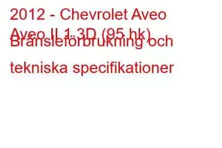 2012 - Chevrolet Aveo
Aveo II 1.3D (95 hk) Bränsleförbrukning och tekniska specifikationer