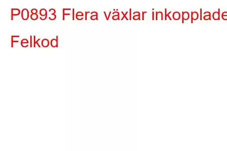 P0893 Flera växlar inkopplade Felkod