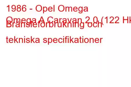 1986 - Opel Omega
Omega A Caravan 2.0 (122 Hk) Bränsleförbrukning och tekniska specifikationer