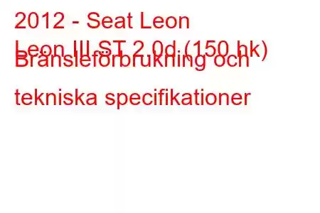 2012 - Seat Leon
Leon III ST 2.0d (150 hk) Bränsleförbrukning och tekniska specifikationer