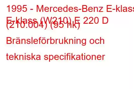 1995 - Mercedes-Benz E-klass
E-klass (W210) E 220 D (210.004) (95 hk) Bränsleförbrukning och tekniska specifikationer