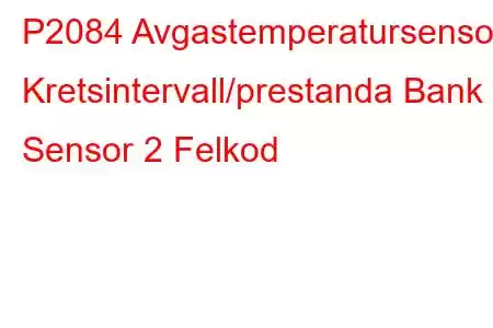 P2084 Avgastemperatursensor Kretsintervall/prestanda Bank 1 Sensor 2 Felkod