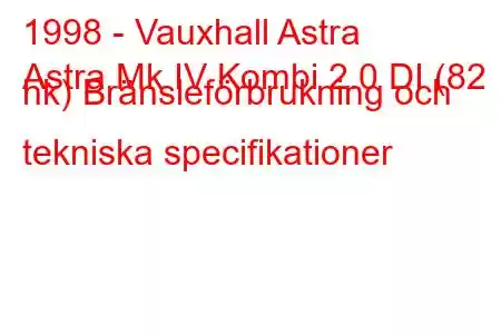 1998 - Vauxhall Astra
Astra Mk IV Kombi 2.0 DI (82 hk) Bränsleförbrukning och tekniska specifikationer