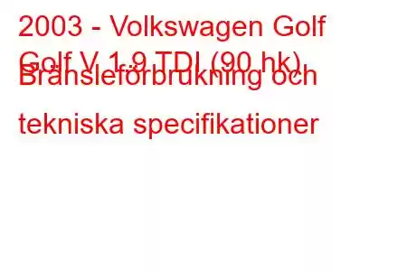 2003 - Volkswagen Golf
Golf V 1.9 TDI (90 hk) Bränsleförbrukning och tekniska specifikationer