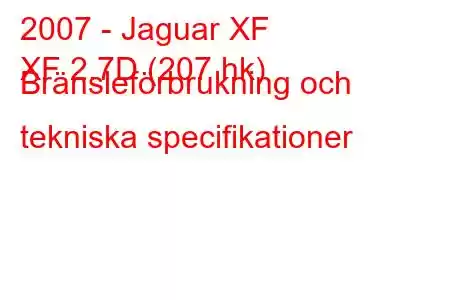 2007 - Jaguar XF
XF 2.7D (207 hk) Bränsleförbrukning och tekniska specifikationer