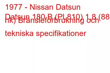 1977 - Nissan Datsun
Datsun 180 B (PL810) 1,8 (88 hk) Bränsleförbrukning och tekniska specifikationer