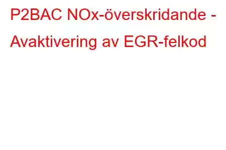 P2BAC NOx-överskridande - Avaktivering av EGR-felkod