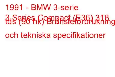 1991 - BMW 3-serie
3 Series Compact (E36) 318 tds (90 hk) Bränsleförbrukning och tekniska specifikationer