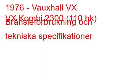 1976 - Vauxhall VX
VX Kombi 2300 (110 hk) Bränsleförbrukning och tekniska specifikationer