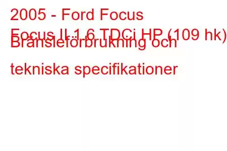 2005 - Ford Focus
Focus II 1.6 TDCi HP (109 hk) Bränsleförbrukning och tekniska specifikationer