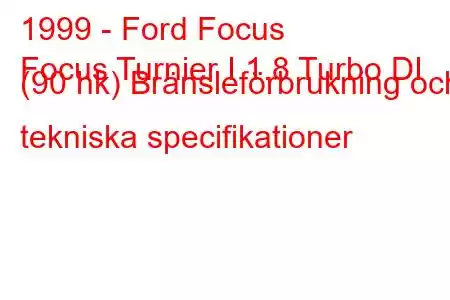 1999 - Ford Focus
Focus Turnier I 1.8 Turbo DI (90 hk) Bränsleförbrukning och tekniska specifikationer